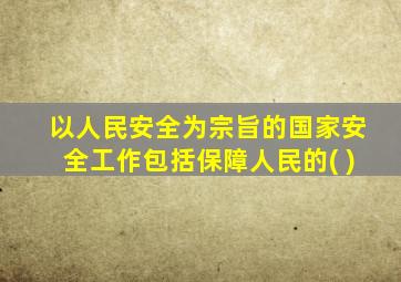 以人民安全为宗旨的国家安全工作包括保障人民的( )